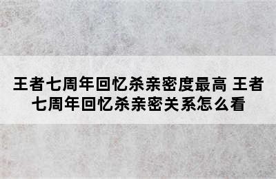 王者七周年回忆杀亲密度最高 王者七周年回忆杀亲密关系怎么看